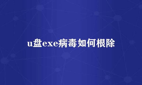 u盘exe病毒如何根除