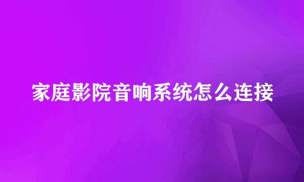 家庭影院音响系统怎么连接