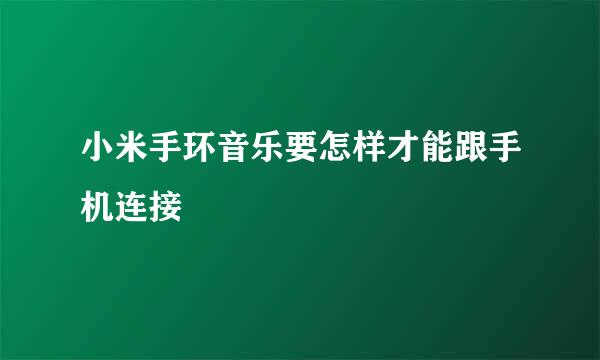 小米手环音乐要怎样才能跟手机连接