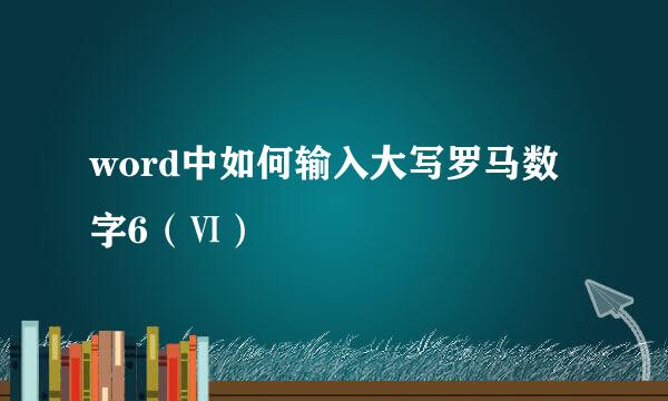 word中如何输入大写罗马数字6（Ⅵ）