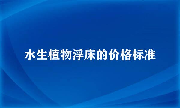 水生植物浮床的价格标准