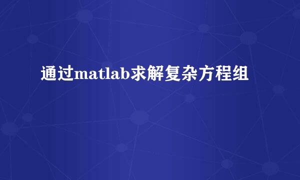 通过matlab求解复杂方程组
