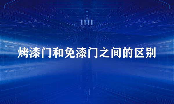 烤漆门和免漆门之间的区别