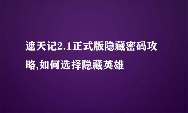 遮天记2.1正式版隐藏密码攻略,如何选择隐藏英雄