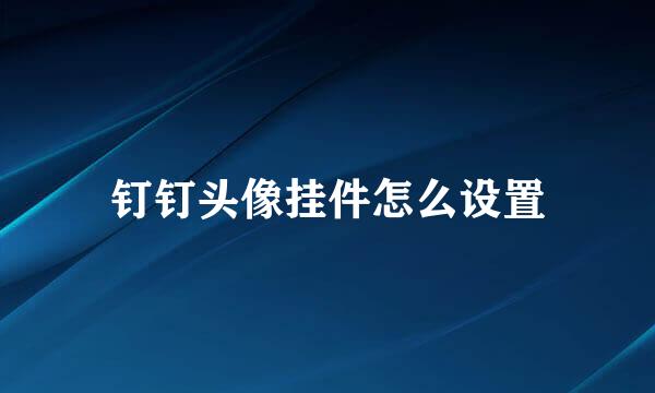 钉钉头像挂件怎么设置