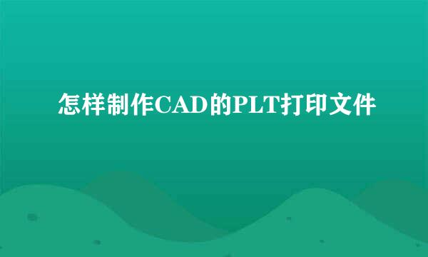 怎样制作CAD的PLT打印文件