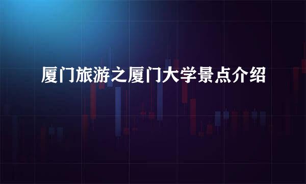 厦门旅游之厦门大学景点介绍