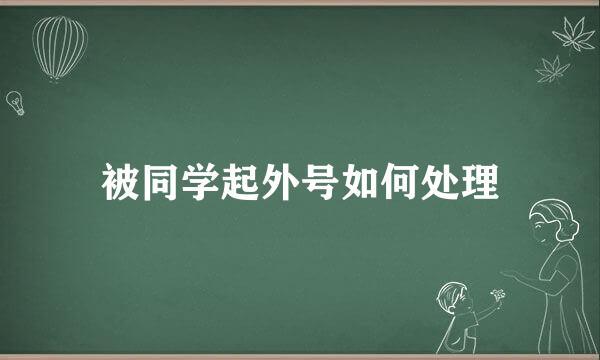 被同学起外号如何处理