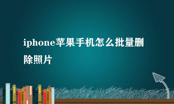 iphone苹果手机怎么批量删除照片