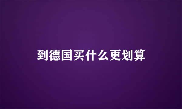 到德国买什么更划算