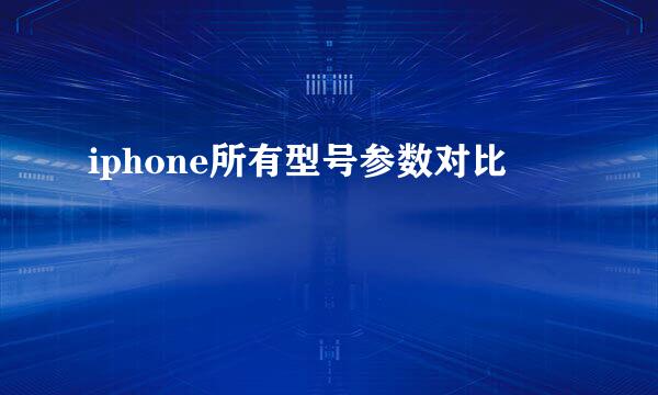 iphone所有型号参数对比