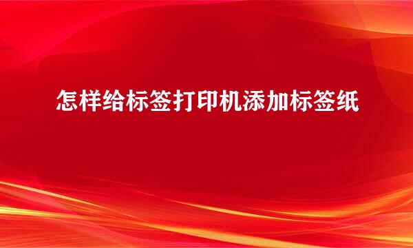 怎样给标签打印机添加标签纸
