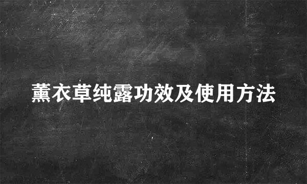 薰衣草纯露功效及使用方法