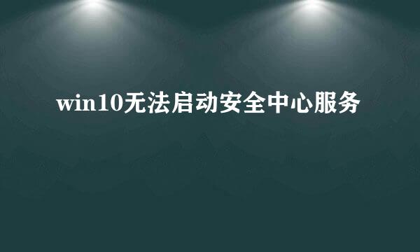 win10无法启动安全中心服务