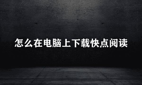 怎么在电脑上下载快点阅读