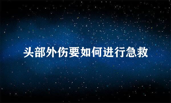 头部外伤要如何进行急救