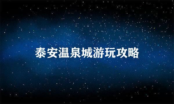 泰安温泉城游玩攻略