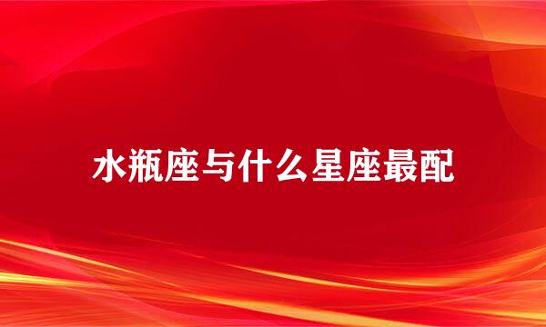 水瓶座与什么星座最配