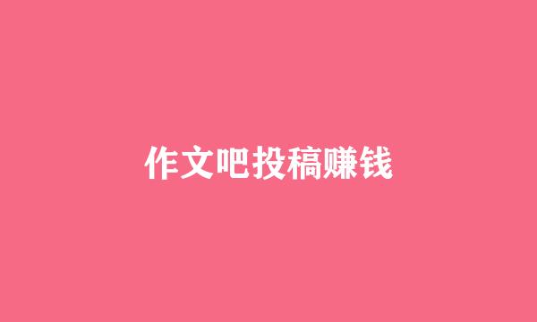 作文吧投稿赚钱