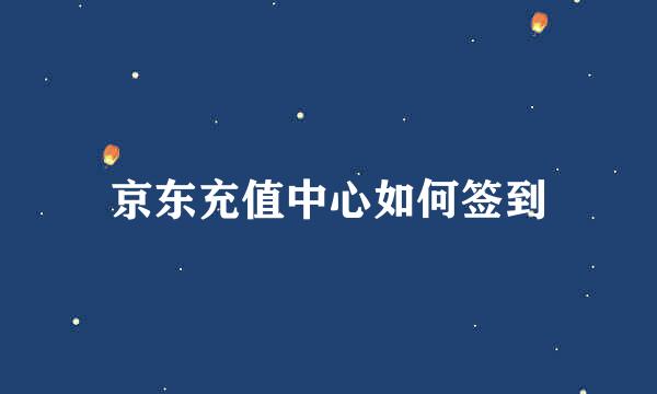 京东充值中心如何签到