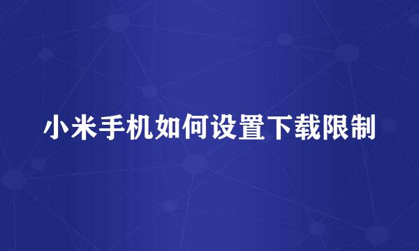 小米手机如何设置下载限制