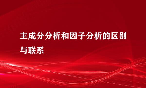 主成分分析和因子分析的区别与联系