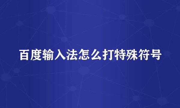 百度输入法怎么打特殊符号