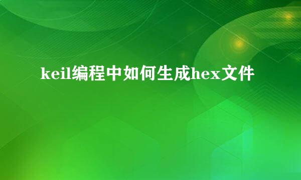 keil编程中如何生成hex文件