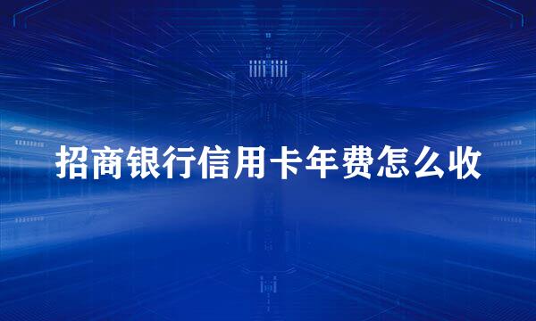 招商银行信用卡年费怎么收
