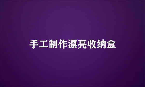 手工制作漂亮收纳盒