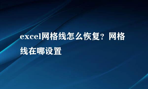 excel网格线怎么恢复？网格线在哪设置