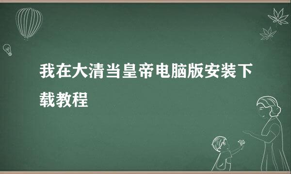 我在大清当皇帝电脑版安装下载教程