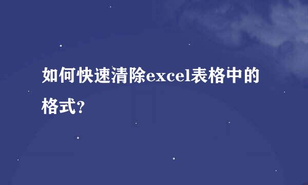 如何快速清除excel表格中的格式？