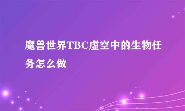 魔兽世界TBC虚空中的生物任务怎么做