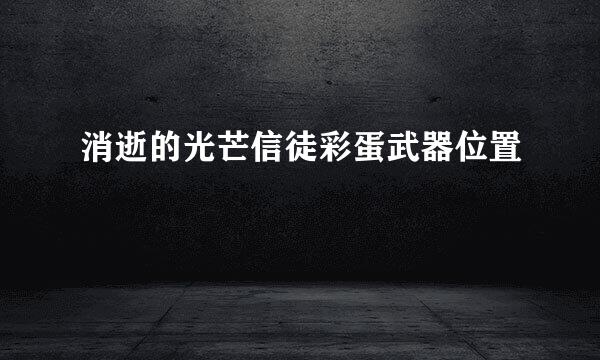 消逝的光芒信徒彩蛋武器位置