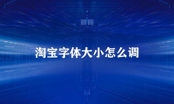 淘宝字体大小怎么调