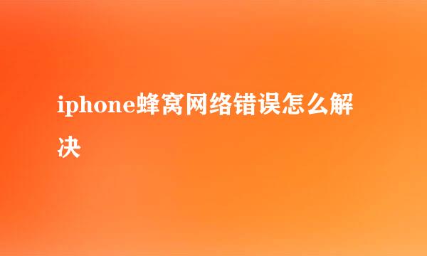 iphone蜂窝网络错误怎么解决