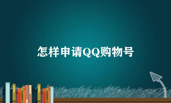 怎样申请QQ购物号