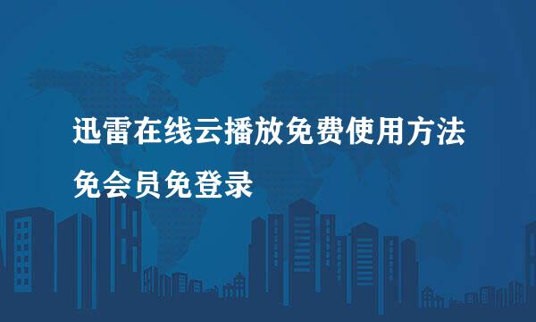 迅雷在线云播放免费使用方法免会员免登录