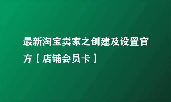 最新淘宝卖家之创建及设置官方【店铺会员卡】