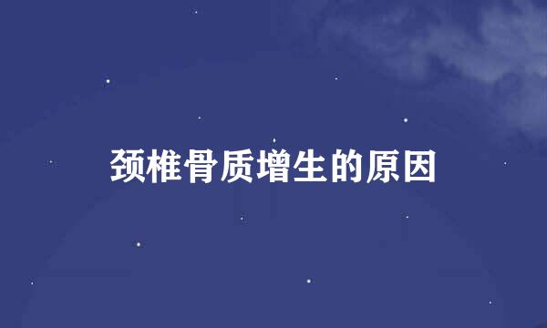 颈椎骨质增生的原因