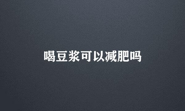 喝豆浆可以减肥吗