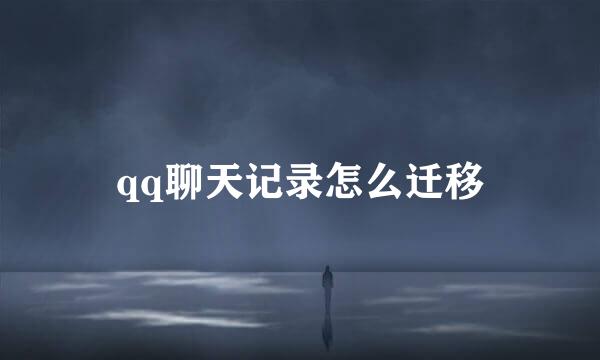 qq聊天记录怎么迁移