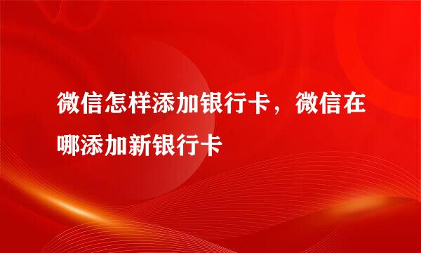 微信怎样添加银行卡，微信在哪添加新银行卡
