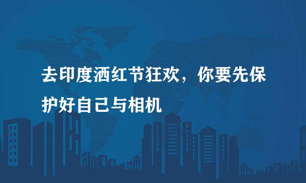 去印度洒红节狂欢，你要先保护好自己与相机