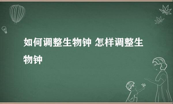 如何调整生物钟 怎样调整生物钟