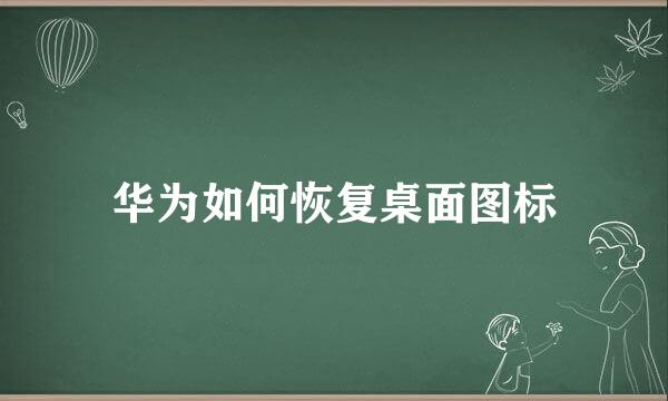 华为如何恢复桌面图标