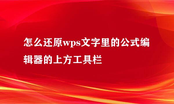 怎么还原wps文字里的公式编辑器的上方工具栏