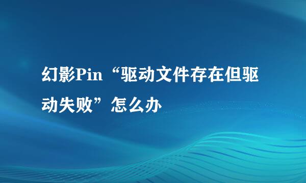 幻影Pin“驱动文件存在但驱动失败”怎么办