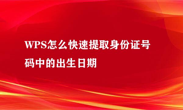 WPS怎么快速提取身份证号码中的出生日期